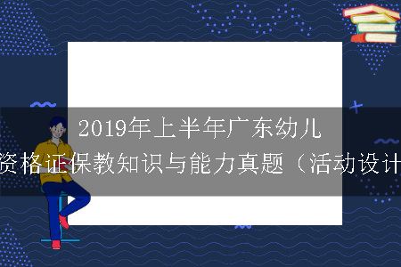 2019年上半年广东幼儿教师资格证保教知识与能力真题（活动设计题）