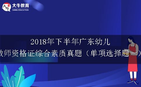 2018年下半年广东幼儿教师资格证综合素质真题（单项选择题一）