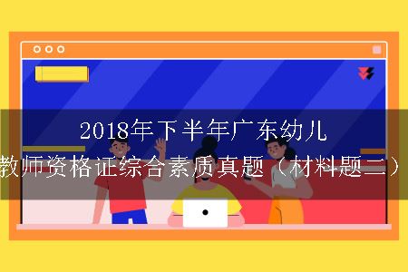 2018年下半年广东幼儿教师资格证综合素质真题（材料题二）
