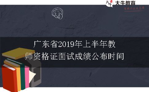 广东省2019年上半年教师资格证面试成绩公布时间