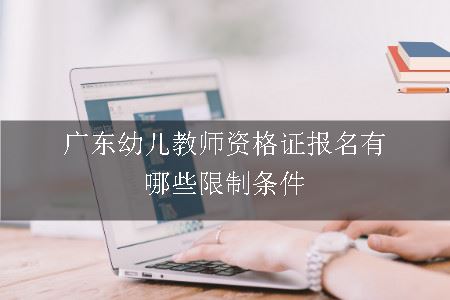广东幼儿教师资格证报名有哪些限制条件