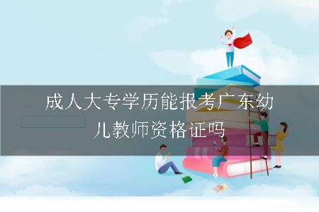 成人大专学历能报考广东幼儿教师资格证吗