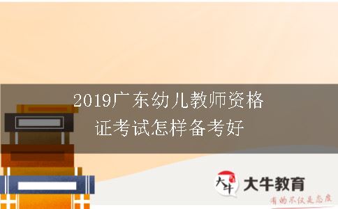 2019广东幼儿教师资格证考试怎样备考好