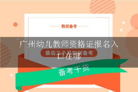 广州幼儿教师资格证报名入口在哪