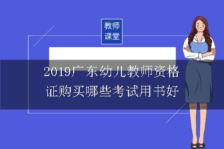 2019广东幼儿教师资格证购买哪些考试用书好