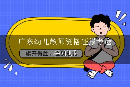 广东幼儿教师资格证报考途径在哪