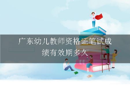 广东幼儿教师资格证笔试成绩有效期多久