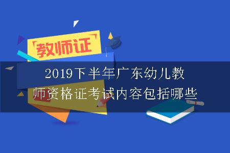 2019下半年广东幼儿教师资格证考试内容包括哪些
