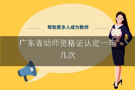 广东省幼师资格证认定一年几次