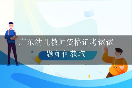 广东幼儿教师资格证考试试题如何获取