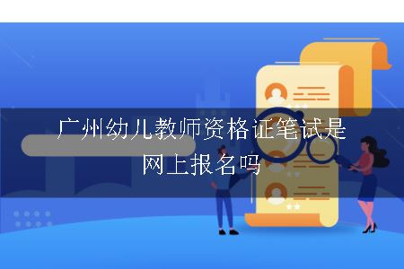 广州幼儿教师资格证笔试是网上报名吗