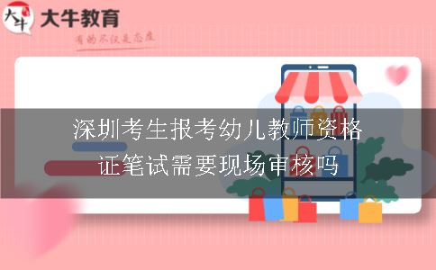 深圳考生报考幼儿教师资格证笔试需要现场审核吗