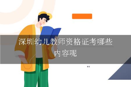 深圳幼儿教师资格证考哪些内容呢