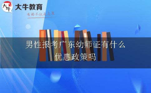 男性报考广东幼师证有什么优惠政策吗