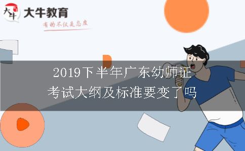 2019下半年广东幼师证考试大纲及标准要变了吗