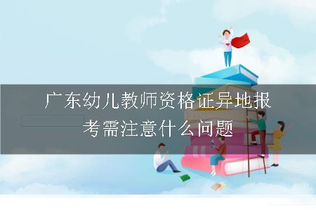 广东幼儿教师资格证异地报考需注意什么问题