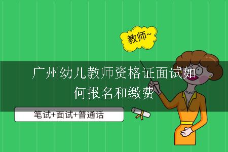 广州幼儿教师资格证面试如何报名和缴费