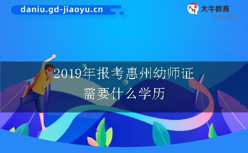2019年报考惠州幼师证需要什么学历