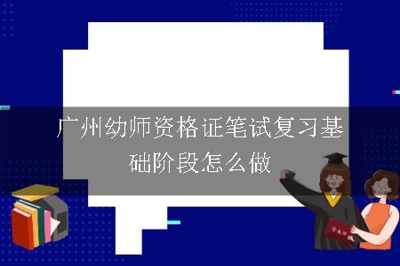 广州幼师资格证笔试复习基础阶段怎么做