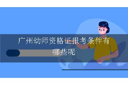 广州幼师资格证报考条件有哪些呢