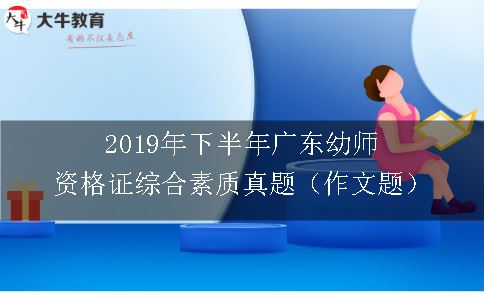 2019年下半年广东幼师资格证综合素质真题（作文题）