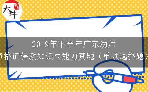 2019年下半年广东幼师资格证保教知识与能力真题（单项选择题）