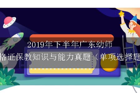 2019年下半年广东幼师资格证保教知识与能力真题（单项选择题）