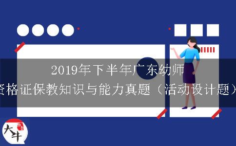 2019年下半年广东幼师资格证保教知识与能力真题（活动设计题）