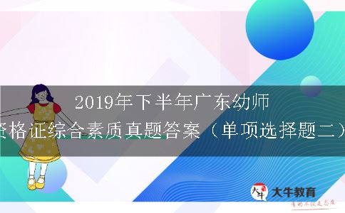 2019年下半年广东幼师资格证综合素质真题答案（单项选择题二）