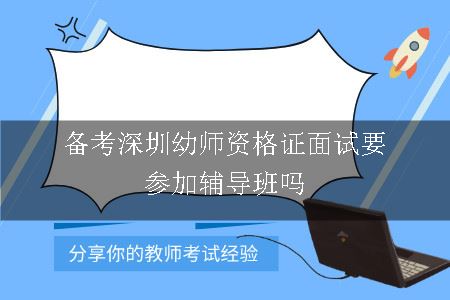 备考深圳幼师资格证面试要参加辅导班吗