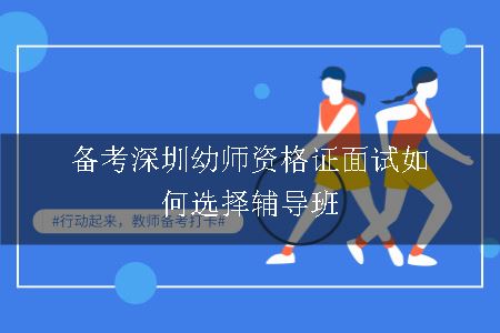 备考深圳幼师资格证面试如何选择辅导班