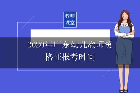 2020年广东幼儿教师资格证报考时间