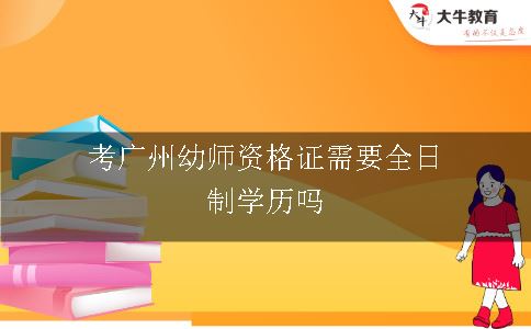 考广州幼师资格证需要全日制学历吗