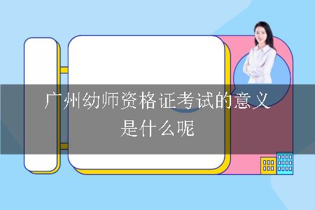 广州幼师资格证考试的意义是什么呢