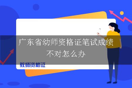 广东省幼师资格证笔试成绩不对怎么办