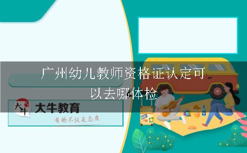 么广州幼儿教师资格证认定可以去哪体检