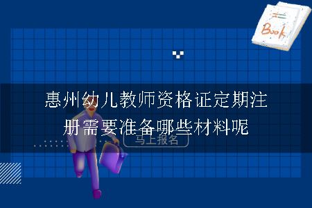 惠州幼儿教师资格证定期注册需要准备哪些材料