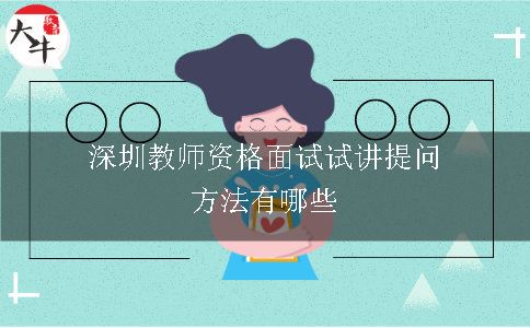 深圳教师资格面试试讲提问方法有哪些