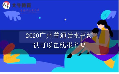 2020广州普通话水平测试可以在线报名吗