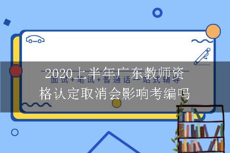 2020上半年广东教师资格认定取消会影响考编吗