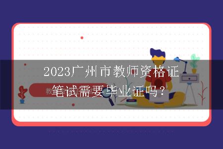 2023广州市教师资格证笔试需要毕业证吗？