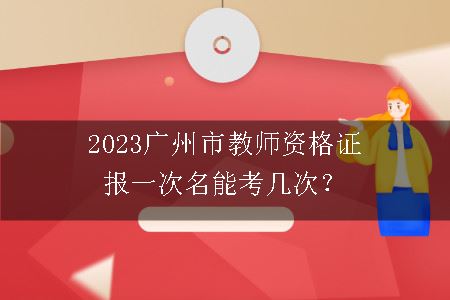 2023广州市教师资格证报一次名能考几次？