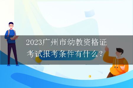 2023广州市幼教资格证考试报考条件有什么？