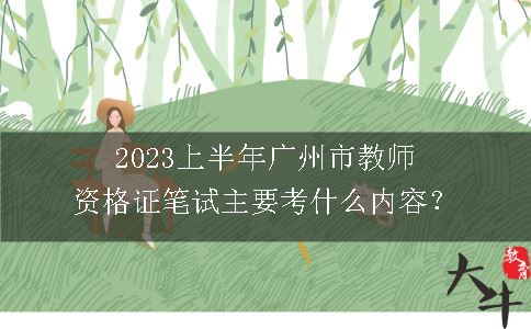 2023上半年广州市教师资格证笔试主要考什么内容？