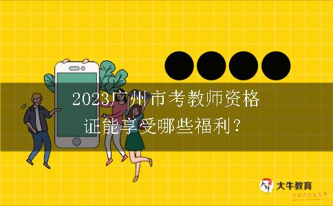 2023广州市考教师资格证能享受哪些福利？