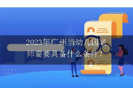 2023年广州当幼儿园老师需要具备什么条件？