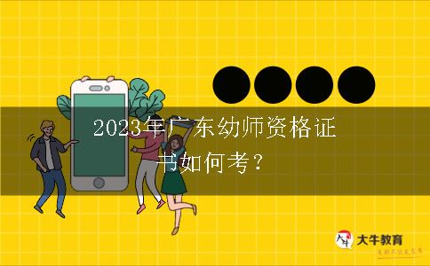 2023年广东幼师资格证书如何考？