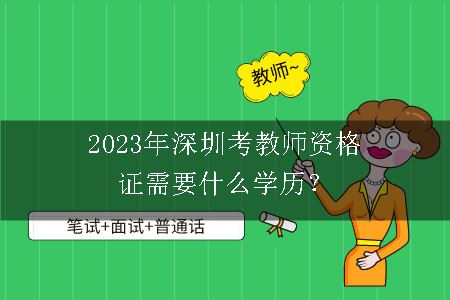 2023年深圳考教师资格证需要什么学历？