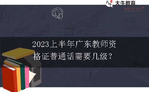 2023上半年广东教师资格证普通话需要几级？