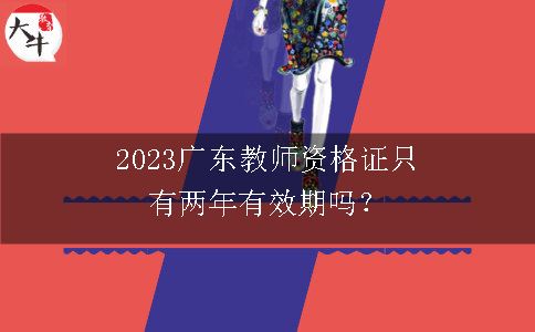 2023广东教师资格证只有两年有效期吗？